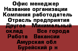 Офис-менеджер › Название организации ­ Компания-работодатель › Отрасль предприятия ­ Другое › Минимальный оклад ­ 1 - Все города Работа » Вакансии   . Амурская обл.,Бурейский р-н